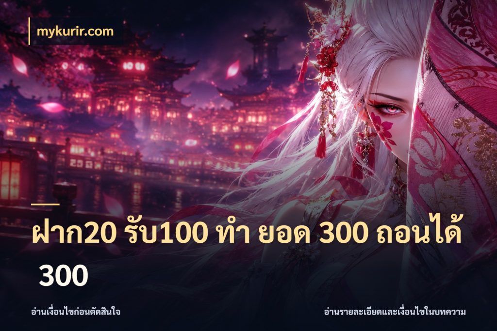 ฝาก20 รับ100 ทํา ยอด 300 ถอนได้ 300 จุดเด่นของเครดิตที่คนชอบเกมอยากรู้ กับ mykurir.com